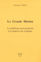 La grande illusion : le nihilisme post-moderne à la lumière du Vedânta - Renaud Fabbri
