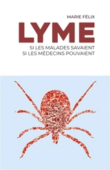 Lyme : si les malades savaient, si les médecins pouvaient - Marie Félix