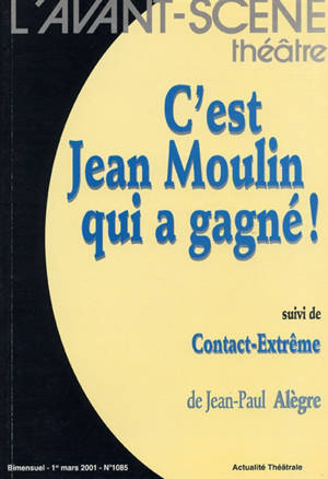 Avant-scène théâtre (L'), n° 1085. C'est Jean Moulin qui a gagné !. Contact-extrême - Jean-Paul Alègre