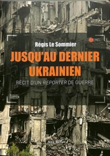 Jusqu'au dernier Ukrainien : récit d'un reporter de guerre - Régis Le Sommier
