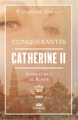Conquérantes : Catherine II : Impératrice de Russie - Katherine Girard