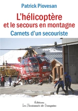 L'hélicoptère et le secours en montagne : carnets d'un secouriste - Patrick Piovesan