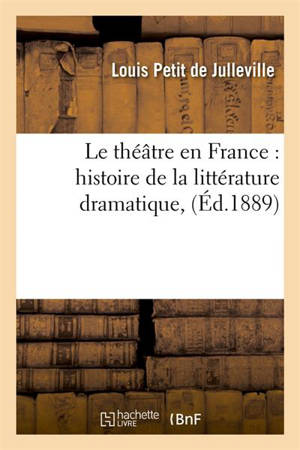Le théâtre en France : histoire de la littérature dramatique, (Ed.1889) - Louis Petit de Julleville