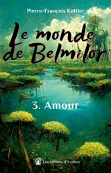 Le monde de Belmilor : Tome 3 : Amour - Pierre-François Kettler