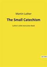 The Small Catechism : Luther's Little Instruction Book - Martin Luther