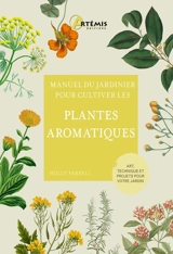 Manuel du jardinier pour cultiver les plantes aromatiques : art, technique et projets pour votre jardin - Holly Farrell