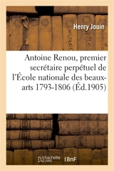 Antoine Renou, premier secrétaire perpétuel de l'Ecole nationale des beaux-arts 1793-1806 - Henry Jouin