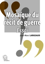 Mosaïque du récit de guerre : essai - Jean-Marc Largeaud
