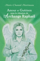 Amour et Guérison sous la vibration de L’Archange Raphaël - Marie-Chantal Martineau