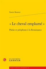 Le cheval emplumé : poésie et périphrase à la Renaissance - Xavier Bonnier