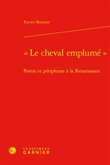 Le cheval emplumé : poésie et périphrase à la Renaissance - Xavier Bonnier