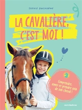 La cavalière, c'est moi ! : comprendre, aimer et prendre soin de son cheval ! - Sophie Ducharme