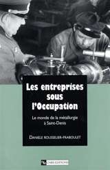Les entreprises sous l'Occupation : le monde de la métallurgie à Saint-Denis - Danièle Fraboulet