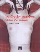 La chair mutante : fabrique du posthumain - Denis Baron