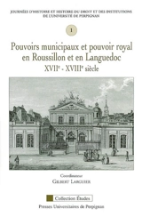 Pouvoirs municipaux et pouvoir royal en Roussillon et en Languedoc, XVIIe-XVIIIe siècle - Journées d'histoire et histoire du droit et des institutions (1 ; 2004 ; Perpignan)