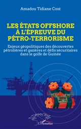 Les Etats offshore à l'épreuve du pétro-terrorisme : enjeux géopolitiques des découvertes pétrolières et gazières et défis sécuritaires dans le golfe de Guinée - Amadou Tidiane Cissé