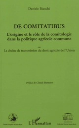 De comitatibus : l'origine et le rôle de la comitologie dans la politique agricole commune ou La chaîne de transmission du droit agricole de l'Union - Daniele Bianchi