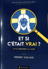 Et si c'était vrai ? : la foi chrétienne à la loupe - Frédéric Guillaud