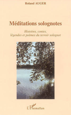 Méditations solognotes : histoires, contes, légendes et poèmes du terroir solognot - Roland Auger