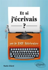 Et si j'écrivais ? : ou le DIY littéraire - Nadia Gilard