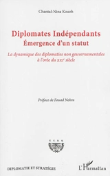 Diplomates indépendants : émergence d'un statut : la dynamique des diplomaties non gouvernementales à l'orée du XXIe siècle - Chantal-Nina Kouoh