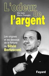 L'odeur de l'argent : les origines et les dessous de la fortune de Silvio Berlusconi - Elio Veltri