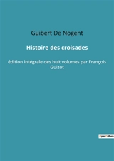 Histoire des croisades : Chroniques des Croisades : Conquêtes et Conflits en Terre Sainte - Guibert de Nogent