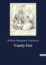 Vanity Fair : An English novel by William Makepeace Thackeray, which follows the lives of Becky Sharp and Amelia Sedley amid their friends and families during and after the Napoleonic Wars - William Makepeace Thackeray