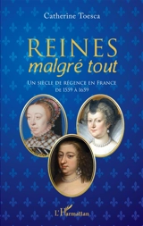 Reines malgré tout : un siècle de régence en France, de 1559 à 1659 - Catherine Toesca