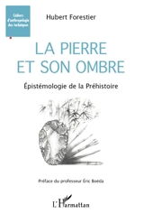 La pierre et son ombre : épistémologie de la préhistoire - Hubert Forestier