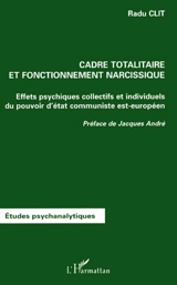 Cadre totalitaire et fonctionnement narcissique : effets psychiques collectifs et individuels du pouvoir d'Etat communiste est-européen - Radu Clit