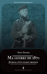 Ma guerre de 1870 : journal du fusilier Fritz Fischer du 36e régiment - Fritz Fischer