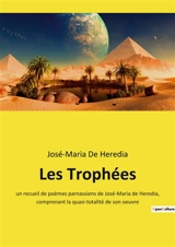 Les Trophées : un recueil de poèmes parnassiens de José-Maria de Heredia, comprenant la quasi-totalité de son oeuvre - José Maria de Heredia