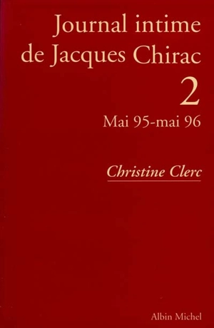Journal intime de Jacques Chirac. Vol. 2. Mai 95-mai 96 - Christine Clerc