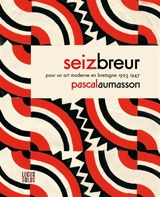 Seiz Breur : pour un art moderne en Bretagne, 1923-1947 - Pascal Aumasson
