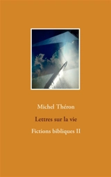 Lettres sur la vie : Fictions bibliques II - Michel Théron