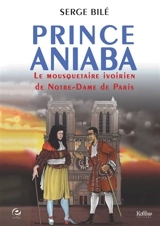 Prince Aniaba : le mousquetaire ivoirien de Notre-Dame de Paris - Serge Bilé