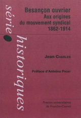 Besançon ouvrier : aux origines du mouvement syndical, 1862-1914 - Jean Charles