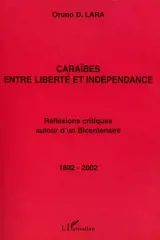 Caraïbes, entre liberté et indépendance : réflexions critiques autour d'un bicentenaire, 1802-2002 - Oruno Denis Lara