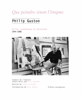 Que peindre sinon l'énigme : écrits, conférences et entretiens, 1944-1980 - Philip Guston