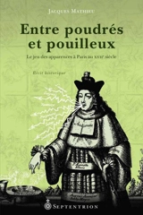 Entre poudrés et pouilleux : le jeu des apparences à Paris au XVIIe siècle - Jacques Mathieu