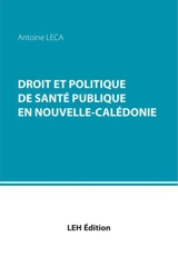 Droit et politique de santé publique en Nouvelle-Calédonie - Antoine Leca