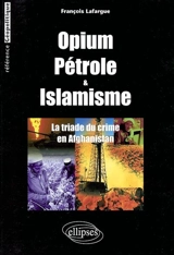 Opium, pétrole et islamisme : la triade du crime en Afghanistan - François Lafargue