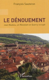 Le dénouement : Jean Masbou, un résistant en Quercy occupé - François Sauteron