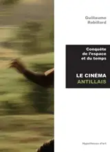 Conquête de l'espace et du temps : le cinéma antillais - Guillaume Robillard
