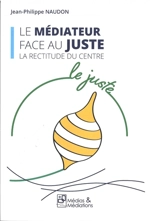 Le médiateur face au juste : la rectitude du centre - Jean-Philippe Naudon