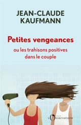 Petites vengeances ou Les trahisons positives dans le couple - Jean-Claude Kaufmann