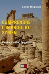 Comprendre l'imbroglio syrien : histoire, conflits, géopolitique - Daniel Monforte