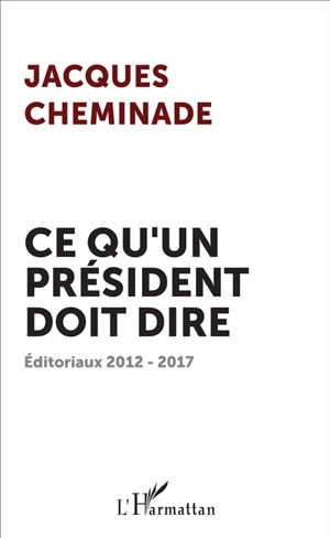 Ce qu'un Président doit dire : éditoriaux 2012-2017 - Jacques Cheminade