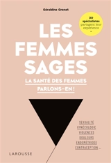 Les femmes sages : la santé des femmes parlons-en ! : sexualité, gynécologie, violences, douleurs, endométriose, contraception... 30 spécialistes partagent leur expérience - Géraldine Grenet